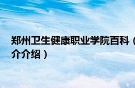 郑州卫生健康职业学院百科（郑州卫生健康职业学院相关内容简介介绍）