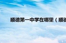 顺德第一中学在哪里（顺德第一中学相关内容简介介绍）