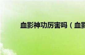 血影神功厉害吗（血影神功相关内容简介介绍）