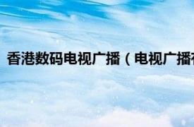 香港数码电视广播（电视广播有限公司 香港相关内容简介介绍）