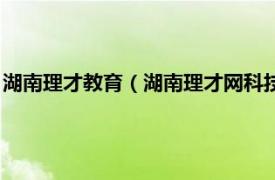 湖南理才教育（湖南理才网科技发展有限公司相关内容简介介绍）