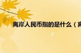 离岸人民币指的是什么（离岸人民币相关内容简介介绍）