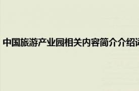 中国旅游产业园相关内容简介介绍词（中国旅游产业园相关内容简介介绍）