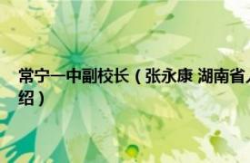 常宁一中副校长（张永康 湖南省人大代表、常宁一中校长相关内容简介介绍）