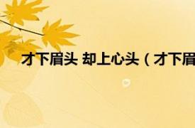 才下眉头 却上心头（才下眉头却上心头相关内容简介介绍）