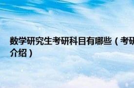 数学研究生考研科目有哪些（考研数学 研究生招生考试科目相关内容简介介绍）