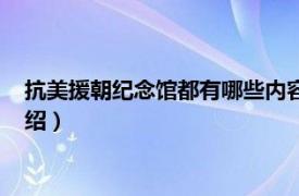 抗美援朝纪念馆都有哪些内容（抗美援朝纪念馆相关内容简介介绍）