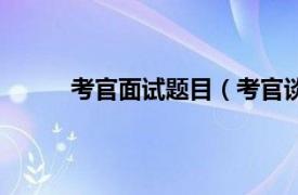 考官面试题目（考官谈面试相关内容简介介绍）