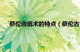 蔡伦造纸术的特点（蔡伦古法造纸技艺相关内容简介介绍）