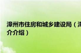 漳州市住房和城乡建设局（漳州市住房和城乡建设局相关内容简介介绍）