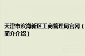 天津市滨海新区工商管理局官网（天津市滨海新区工商行政管理局相关内容简介介绍）