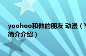 yoohoo和他的朋友 动漫（YooHoo和他的朋友第1季相关内容简介介绍）