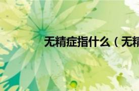 无精症指什么（无精症相关内容简介介绍）