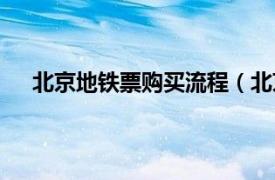 北京地铁票购买流程（北京地铁票相关内容简介介绍）