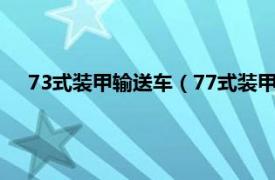 73式装甲输送车（77式装甲人员运输车相关内容简介介绍）