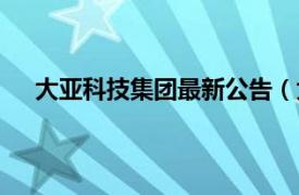 大亚科技集团最新公告（大亚科技相关内容简介介绍）