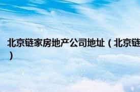 北京链家房地产公司地址（北京链家房地产经纪有限公司相关内容简介介绍）