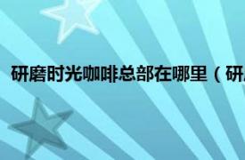 研磨时光咖啡总部在哪里（研磨时光咖啡馆相关内容简介介绍）