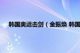 韩国奥运击剑（金振焕 韩国击剑运动员相关内容简介介绍）