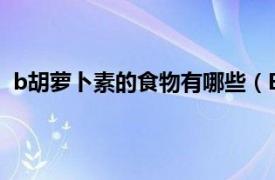 b胡萝卜素的食物有哪些（B-胡萝卜素相关内容简介介绍）