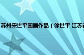 苏州宋世平国画作品（徐世平 江苏省国画院特聘书法家相关内容简介介绍）