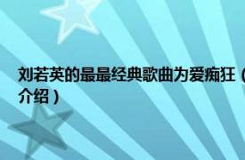 刘若英的最最经典歌曲为爱痴狂（为爱痴狂 刘若英演唱歌曲相关内容简介介绍）