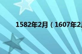 1582年2月（1607年2月18日相关内容简介介绍）