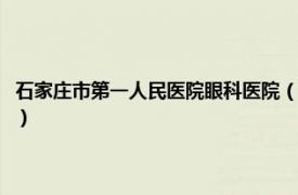 石家庄市第一人民医院眼科医院（石家庄市第一眼科医院相关内容简介介绍）