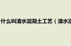 什么叫清水混凝土工艺（清水混凝土施工工艺相关内容简介介绍）