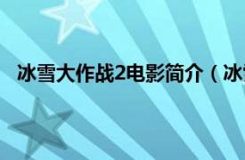 冰雪大作战2电影简介（冰雪大作战2相关内容简介介绍）