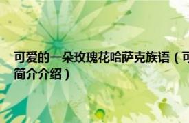 可爱的一朵玫瑰花哈萨克族语（可爱的一朵玫瑰花 哈萨克族民歌相关内容简介介绍）