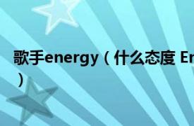 歌手energy（什么态度 Energy演唱歌曲相关内容简介介绍）