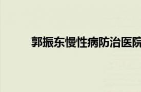 郭振东慢性病防治医院副主任医师相关内容简介