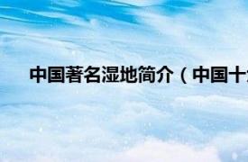 中国著名湿地简介（中国十大魅力湿地相关内容简介介绍）