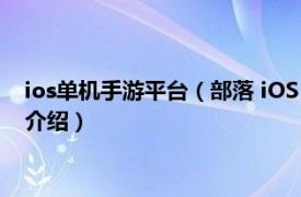 ios单机手游平台（部落 iOS / Android 平台游戏相关内容简介介绍）