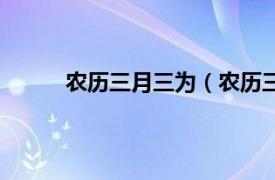 农历三月三为（农历三月三相关内容简介介绍）