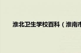 淮北卫生学校百科（淮南市卫生学校相关内容简介介绍）