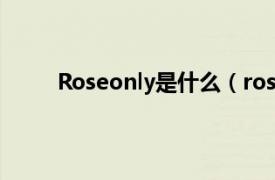 Roseonly是什么（roseonly相关内容简介介绍）