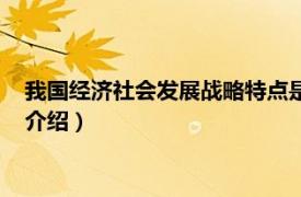 我国经济社会发展战略特点是（经济社会发展战略相关内容简介介绍）