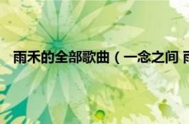 雨禾的全部歌曲（一念之间 雨禾演唱歌曲相关内容简介介绍）