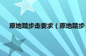 原地踏步走要求（原地踏步 原地踏步跑相关内容简介介绍）