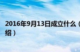 2016年9月13日成立什么（2016年9月13日相关内容简介介绍）