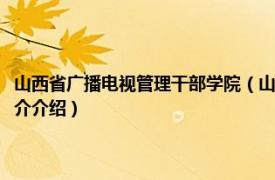 山西省广播电视管理干部学院（山西广播电视大学公路系统分校相关内容简介介绍）