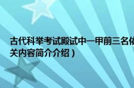 古代科举考试殿试中一甲前三名依次为状元什么探花（状元 殿试第一名相关内容简介介绍）