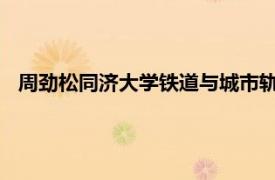 周劲松同济大学铁道与城市轨道交通研究所教授相关内容简介