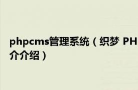 phpcms管理系统（织梦 PHP开源网站内容管理系统相关内容简介介绍）