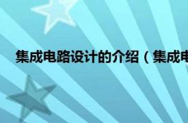 集成电路设计的介绍（集成电路工程技术相关内容简介介绍）