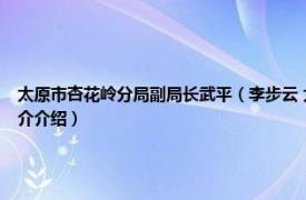 太原市杏花岭分局副局长武平（李步云 太原市杏花岭区发改局领导班子成员相关内容简介介绍）