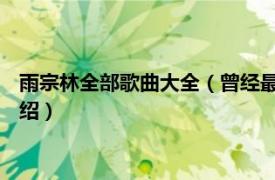 雨宗林全部歌曲大全（曾经最美 雨宗林演唱歌曲相关内容简介介绍）