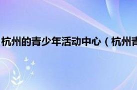 杭州的青少年活动中心（杭州青少年活动中心相关内容简介介绍）